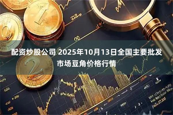 配资炒股公司 2025年10月13日全国主要批发市场豆角价格行情