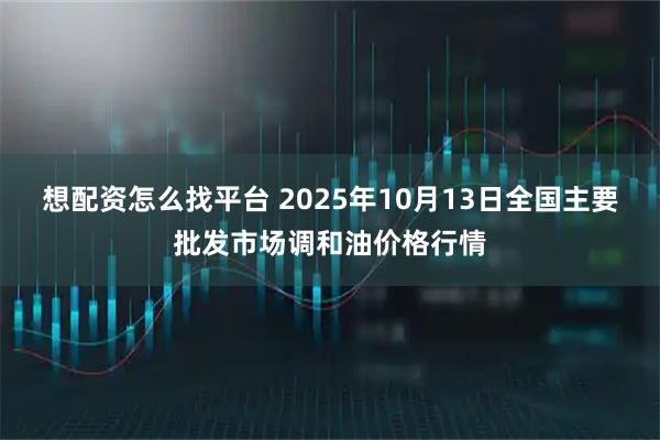 想配资怎么找平台 2025年10月13日全国主要批发市场调和油价格行情