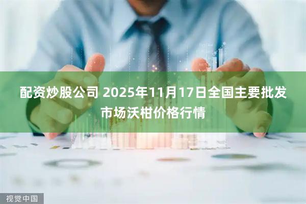 配资炒股公司 2025年11月17日全国主要批发市场沃柑价格行情