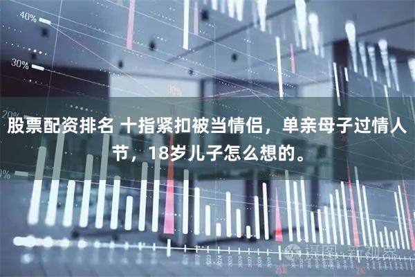 股票配资排名 十指紧扣被当情侣，单亲母子过情人节，18岁儿子怎么想的。