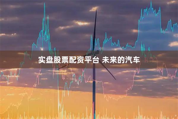 实盘股票配资平台 未来的汽车