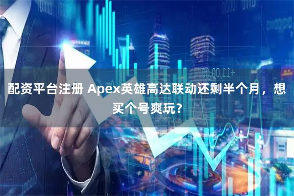 配资平台注册 Apex英雄高达联动还剩半个月，想买个号爽玩？