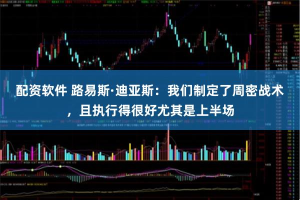 配资软件 路易斯·迪亚斯：我们制定了周密战术，且执行得很好尤其是上半场
