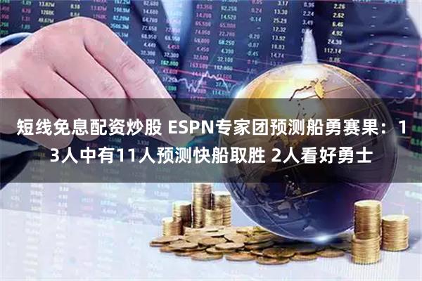 短线免息配资炒股 ESPN专家团预测船勇赛果：13人中有11人预测快船取胜 2人看好勇士