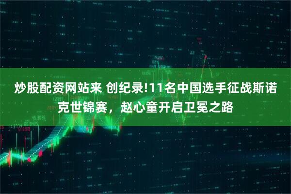 炒股配资网站来 创纪录!11名中国选手征战斯诺克世锦赛，赵心童开启卫冕之路
