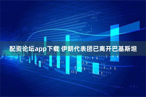 配资论坛app下载 伊朗代表团已离开巴基斯坦
