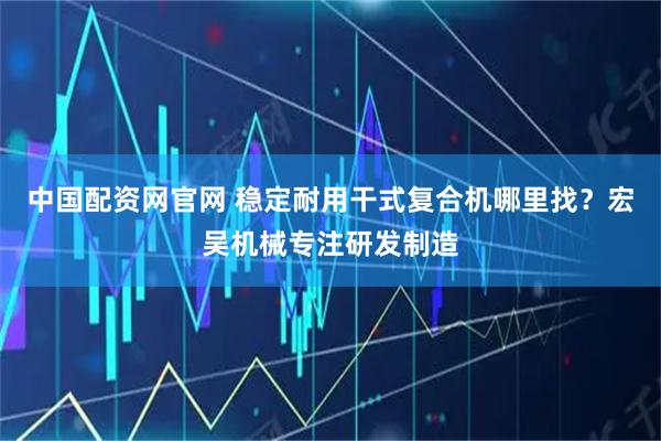 中国配资网官网 稳定耐用干式复合机哪里找？宏吴机械专注研发制造
