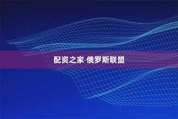 配资之家 俄罗斯联盟