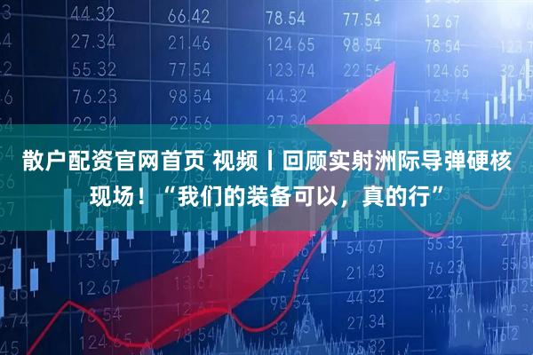 散户配资官网首页 视频丨回顾实射洲际导弹硬核现场!“我们的装备可以,真的行”