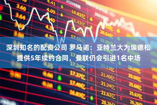 深圳知名的配资公司 罗马诺：亚特兰大为埃德松提供5年续约合同，曼联仍会引进1名中场