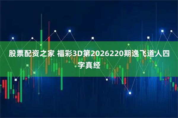 股票配资之家 福彩3D第2026220期逸飞道人四字真经
