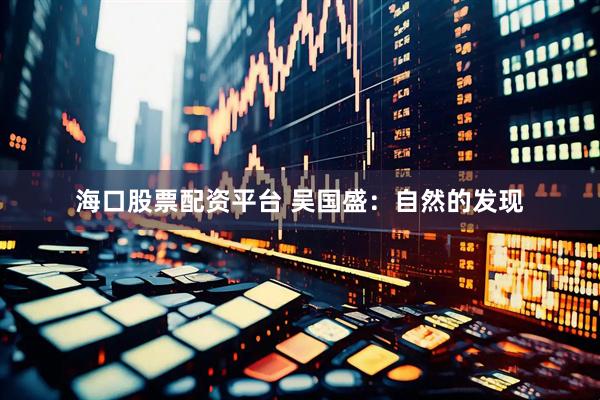 海口股票配资平台 吴国盛：自然的发现