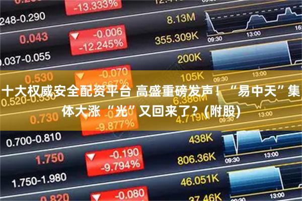 十大权威安全配资平台 高盛重磅发声！“易中天”集体大涨 “光”又回来了？(附股)