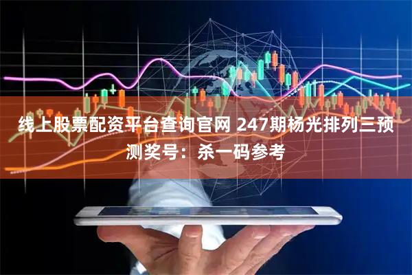 线上股票配资平台查询官网 247期杨光排列三预测奖号：杀一码参考