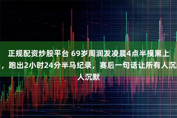正规配资炒股平台 69岁周润发凌晨4点半摸黑上山,跑出2小时24分半马纪录,赛后一句话让所有人沉默