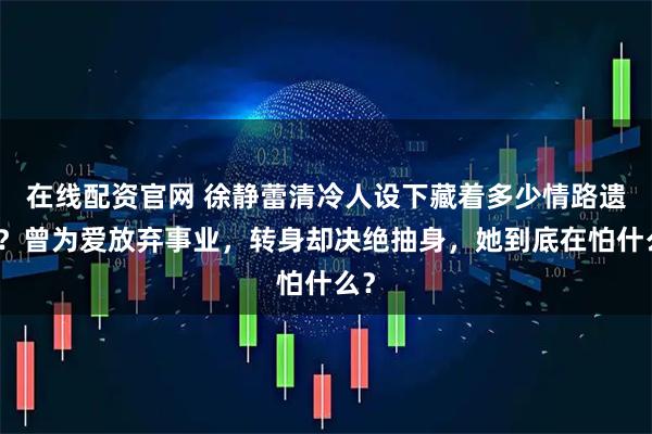 在线配资官网 徐静蕾清冷人设下藏着多少情路遗憾？曾为爱放弃事业，转身却决绝抽身，她到底在怕什么？