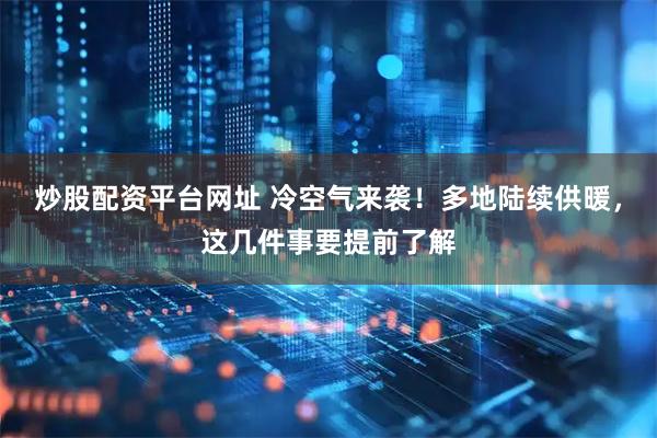炒股配资平台网址 冷空气来袭！多地陆续供暖，这几件事要提前了解